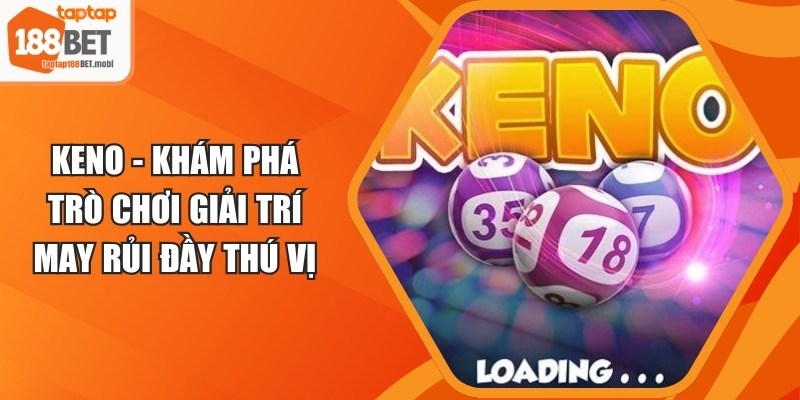 Keno - Khám Phá Trò Chơi Giải Trí May Rủi Đầy Thú Vị 2 Keno