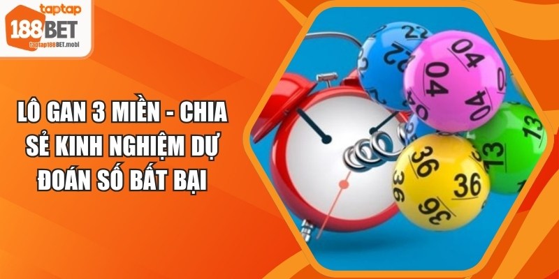Lô Gan 3 Miền - Chia Sẻ Kinh Nghiệm Dự Đoán Số Bất Bại 1 Lô Gan 3 Miền