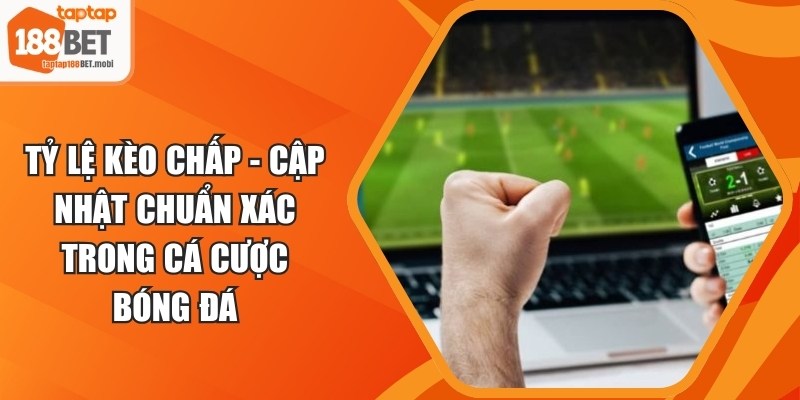 Tỷ Lệ Kèo Chấp - Cập Nhật Chuẩn Xác Trong Cá Cược Bóng Đá 1 Tỷ Lệ Kèo Chấp